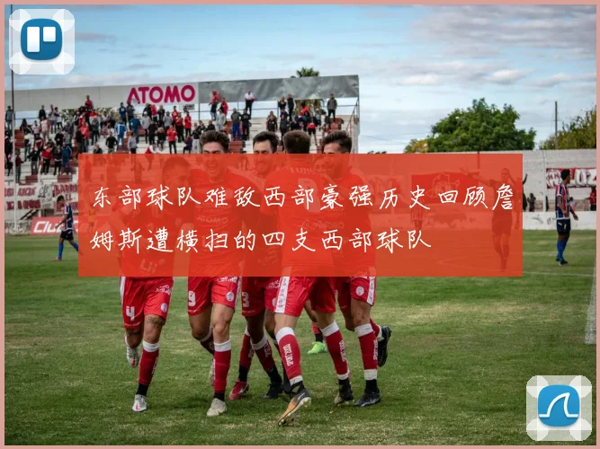 东部球队难敌西部豪强历史回顾詹姆斯遭横扫的四支西部球队