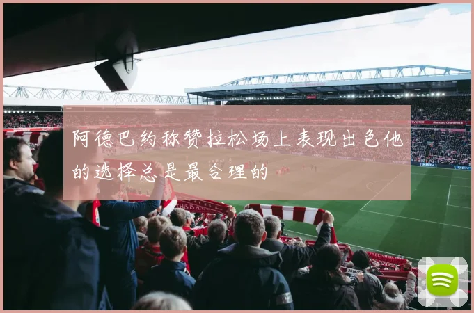 阿德巴约称赞拉松场上表现出色他的选择总是最合理的