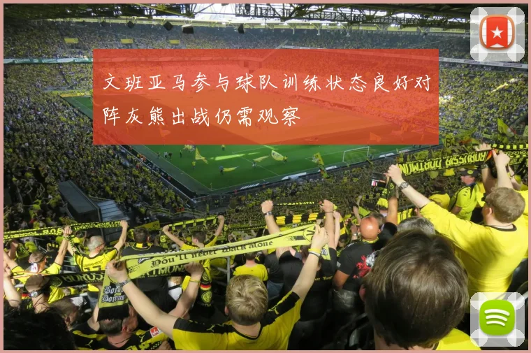 文班亚马参与球队训练状态良好对阵灰熊出战仍需观察