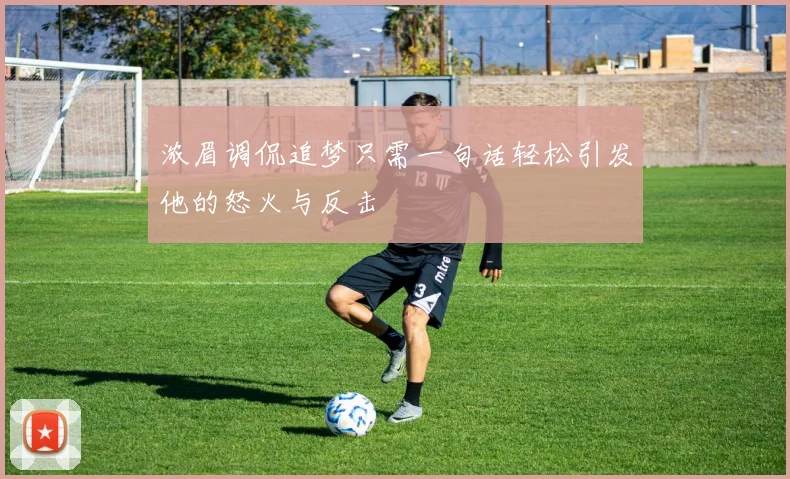 浓眉调侃追梦只需一句话轻松引发他的怒火与反击