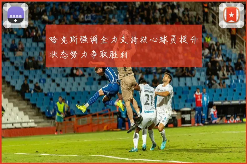 哈克斯强调全力支持核心球员提升状态努力争取胜利