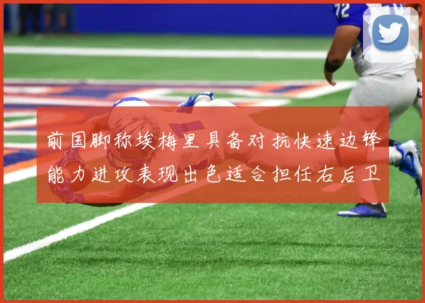 前国脚称埃梅里具备对抗快速边锋能力进攻表现出色适合担任右后卫