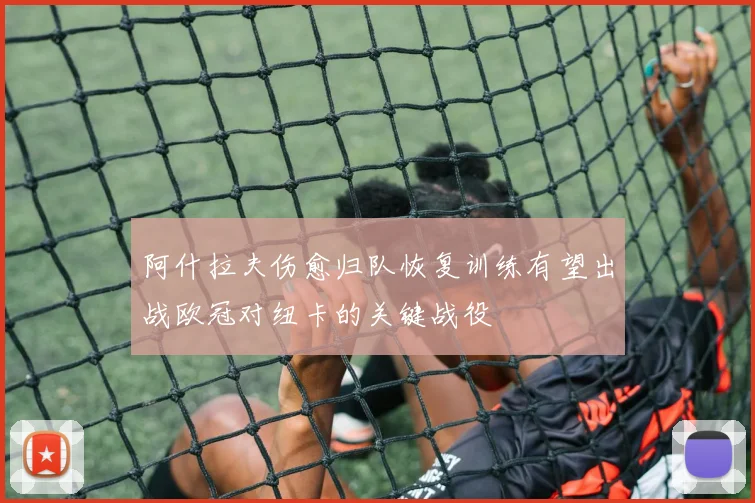 阿什拉夫伤愈归队恢复训练有望出战欧冠对纽卡的关键战役