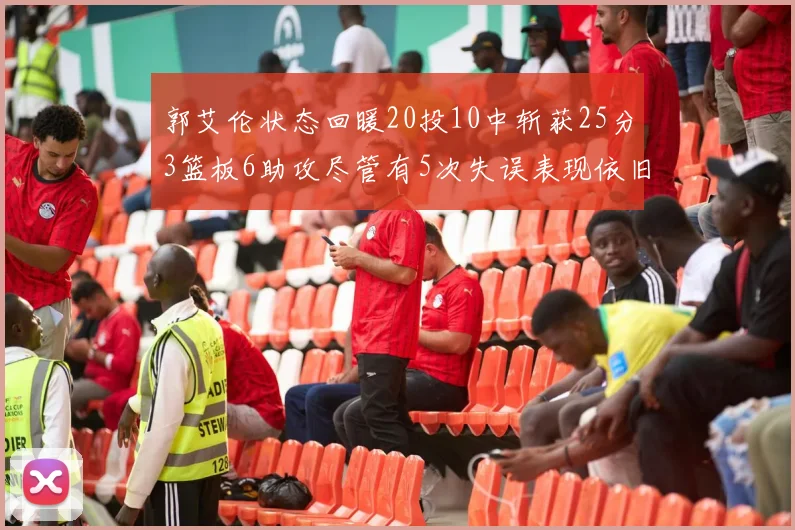 郭艾伦状态回暖20投10中斩获25分3篮板6助攻尽管有5次失误表现依旧可圈可点