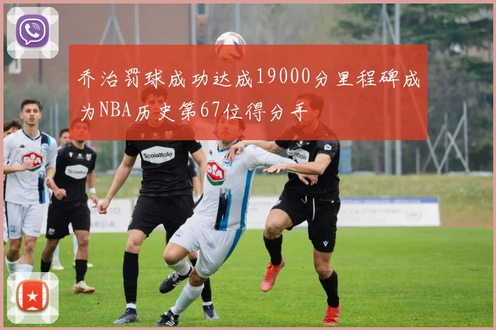 乔治罚球成功达成19000分里程碑成为NBA历史第67位得分手