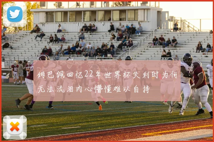姆巴佩回忆22年世界杯失利时为何无法流泪内心懵懂难以自持