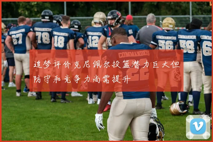 追梦评价克尼佩尔投篮潜力巨大但防守和竞争力尚需提升