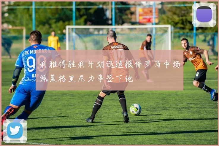 利雅得胜利计划迅速报价罗马中场佩莱格里尼力争签下他