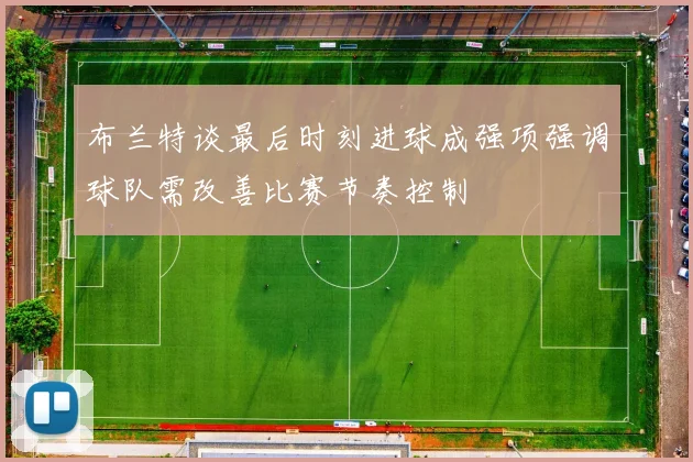 布兰特谈最后时刻进球成强项强调球队需改善比赛节奏控制